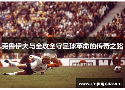 克鲁伊夫与全攻全守足球革命的传奇之路