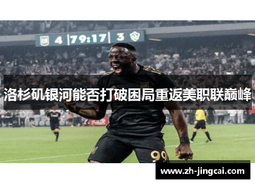 洛杉矶银河能否打破困局重返美职联巅峰
