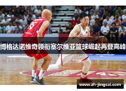 博格达诺维奇领衔塞尔维亚篮球崛起再登高峰